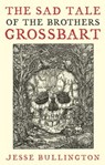 The Sad Tale Of The Brothers Grossbart - Jesse Bullington - 9780748115822