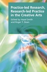 Practice-led Research, Research-led Practice in the Creative Arts - Hazel (Writing and Society Research Group Smith ; Roger T. (Research Professor in the MARCS Auditory Laboratories Dean - 9780748636297