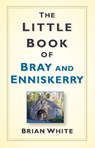 The Little Book of Bray and Enniskerry - Brian White - 9780750987912