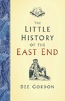 The Little History of the East End - Dee Gordon - 9780750991964