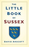 The Little Book of Sussex - David Arscott - 9780752458717