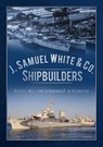 J. Samuel White & Co., Shipbuilders - David L. Williams ; Richard P. de Kerbrech - 9780752466125