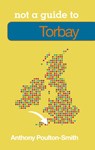 Not a Guide to: Torbay - Anthony Poulton-Smith - 9780752468822