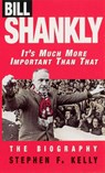 Bill Shankly: It's Much More Important Than That - Stephen F Kelly - 9780753500033