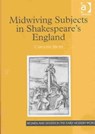 Midwiving Subjects in Shakespeare's England - Caroline Bicks - 9780754609384
