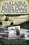 Alaska Bush Pilot Chronicles: More Adventures and Misadventures from the Big Empty - Mort Mason - 9780760347591