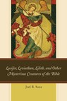 Lucifer, Leviathan, Lilith, and other Mysterious Creatures of the Bible - Joel R. Soza - 9780761868972