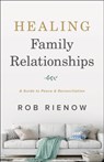 Healing Family Relationships – A Guide to Peace and Reconciliation - Rob Rienow - 9780764235306
