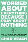 Worried about Everything Because I Pray about No – How to Live with Peace and Purpose Instead of Stress and Burnout - Chad Veach - 9780764240188