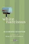 White Narcissus - Raymond Knister ; Morley Callaghan - 9780771094033