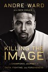 Killing the Image - Andre Ward ; Nick Chiles - 9780785298304