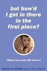But How'd I Get In There In The First Place? - Deborah Roffman - 9780786730964