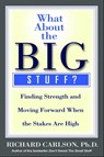 What about the Big Stuff?: Finding Strength and Moving Forward When the Stakes Are High - Richard Carlson - 9780786888801