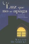 La Luz Que No Se Apaga: Una Historia de Esperanza en las Sombras de la Afliccion - William Hendricks - 9780789913821