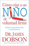 Cómo Criar a Un Niño de Voluntad Firme - Serie Favoritos: Desde El Nacimiento Hasta La Adolescencia = The New Strong-Willed Child - James Dobson - 9780789917089