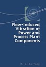Flow-Induced Vibration of Power and Process Plant Components - M. K. Au-Yang - 9780791801666