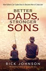 Better Dads, Stronger Sons – How Fathers Can Guide Boys to Become Men of Character - Rick Johnson - 9780800728700
