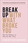 Break Up with What Broke You – How God Redeems and Rewrites Your Story - Christian Bevere - 9780800742133