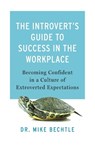The Introvert`s Guide to Success in the Workplac – Becoming Confident in a Culture of Extroverted Expectations - Dr. Mike Bechtle - 9780800742775