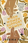 When Women Support Women: Embracing God's Call to Be Yourself and Build Ladders for Others - Jessika Tate - 9780800773014