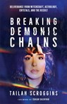 Breaking Demonic Chains: Deliverance from Witchcraft, Astrology, Crystals, and the Occult - Tailah Scroggins - 9780800773120
