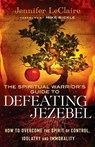 The Spiritual Warrior`s Guide to Defeating Jezeb – How to Overcome the Spirit of Control, Idolatry and Immorality - Jennifer Leclaire ; Mike Bickle - 9780800795412