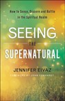 Seeing the Supernatural – How to Sense, Discern and Battle in the Spiritual Realm - Jennifer Eivaz ; John Eckhardt - 9780800798543