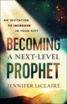 Becoming a Next–Level Prophet – An Invitation to Increase in Your Gift - Jennifer Leclaire ; Shawn Bolz - 9780800799359