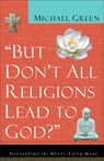 But Don't All Religions Lead to God?: Navigating the Multi-Faith Maze - Michael Green - 9780801064395