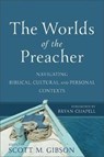 The Worlds of the Preacher - Navigating Biblical, Cultural, and Personal Contexts - Scott M. Gibson ; Bryan Chapell - 9780801099618