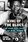 King of the Blues: The Rise and Reign of B.B. King - Daniel de Vise - 9780802158055
