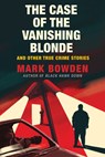 The Case of the Vanishing Blonde: And Other True Crime Stories - Mark Bowden - 9780802158680