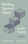 Building Spiritual Habits in the Home: Small Steps You Can Take Today - Chris Pappalardo - 9780802434302