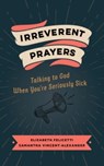 Irreverent Prayers - Elizabeth Felicetti ; Samantha Vincent-Alexander - 9780802882639