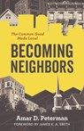 Becoming Neighbors: The Common Good Made Local - Amar D. Peterman - 9780802884121