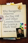 Why Sacagawea Deserves the Day Off and Other Lessons from the Lewis and Clark Trail - Stephenie Ambrose Tubbs - 9780803215856