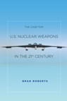 The Case for U.S. Nuclear Weapons in the 21st Century - Brad Roberts - 9780804797139