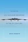 The Case for U.S. Nuclear Weapons in the 21st Century - Brad Roberts - 9780804797153