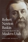Robert Newton Baskin and the Making of Modern Utah - John Gary Maxwell - 9780806195544