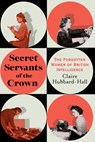 Secret Servants of the Crown: The Forgotten Women of British Intelligence - Claire Hubbard-Hall - 9780806543710