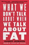 What We Don't Talk About When We Talk About Fat - Aubrey Gordon - 9780807014776