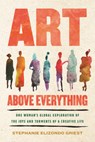 Art Above Everything: One Woman's Global Exploration of the Joys and Torments of a Creative Life - Stephanie Elizondo Griest - 9780807020418