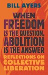 When Freedom Is the Question, Abolition Is the Answer - Bill Ayers - 9780807022122