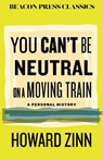 You Can't Be Neutral on a Moving Train - Howard Zinn - 9780807024119