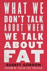 What We Don’t Talk About When We Talk About Fat - Aubrey Gordon - 9780807041307