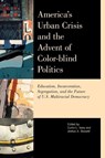 America's Urban Crisis and the Advent of Color-Blind Politics - Curtis L. Ivery ; Joshua Bassett - 9780810894976