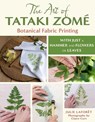 The Art of Tataki Zomé Botanical Fabric Printing: With Just a Hammer and Flowers or Leaves - Julie Laforet - 9780811777353