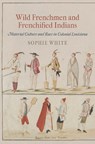 Wild Frenchmen and Frenchified Indians - Sophie White - 9780812223088