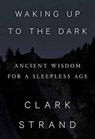 Waking Up To The Dark - Clark Strand - 9780812997729