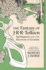 The Fantasy of J.R.R. Tolkien: Mythopeia and the Recovery of Creation - Robert J. Dobie - 9780813238159